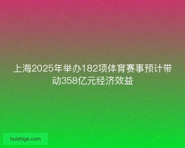 上海2025年举办182项体育赛事预计带动358亿元经济效益