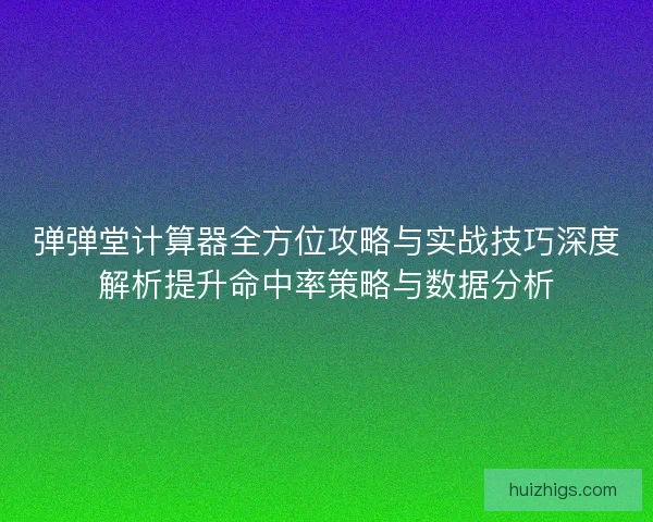 弹弹堂计算器全方位攻略与实战技巧深度解析提升命中率策略与数据分析