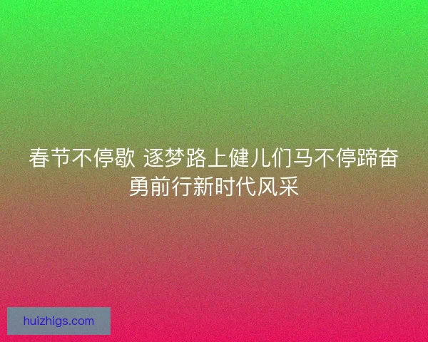 春节不停歇 逐梦路上健儿们马不停蹄奋勇前行新时代风采